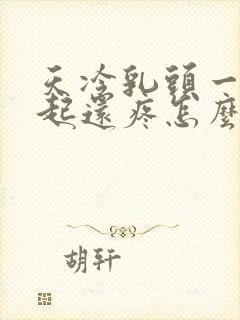 天冷乳头一直凸起还疼怎么回事