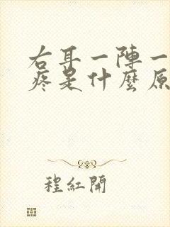 右耳一阵一阵的疼是什么原因