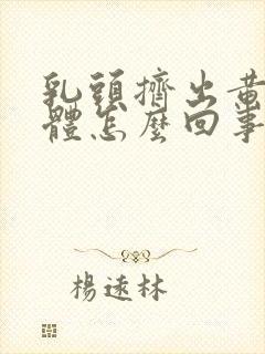 乳头挤出黄色液体怎么回事