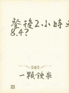 餐后2小时血糖8.4?