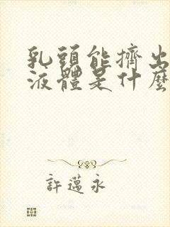 乳头能挤出白色液体是什么原因