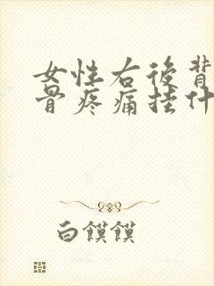 女性右后背肩胛骨疼痛挂什么科