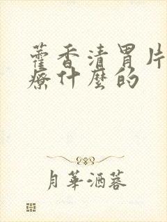 藿香清胃片是治疗什么的