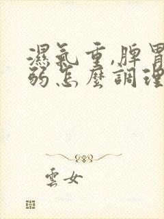 湿气重,脾胃虚弱怎么调理