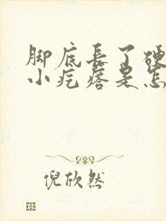 脚底长了硬硬的小疙瘩是怎么回事封面