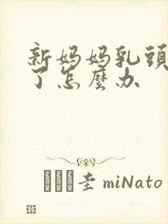 新妈妈乳头裂开了怎么办