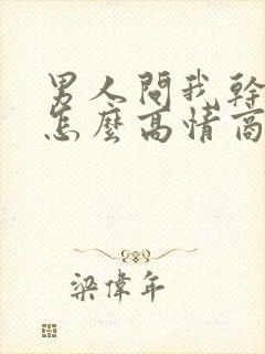 男人问我干嘛呢怎么高情商回复他