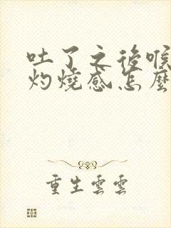 吐了之后喉咙有灼烧感怎么办