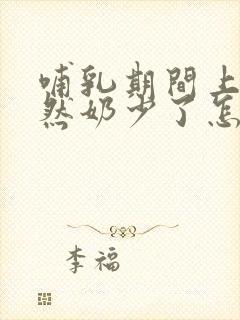 哺乳期间上火突然奶少了怎么办