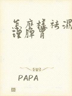 怎么样祛湿气调理脾胃