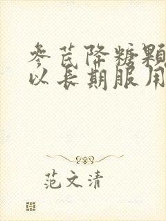 参芪降糖颗粒可以长期服用吗