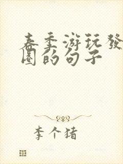 春季游玩发朋友圈的句子