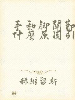 手和脚关节疼痛什么原因引起的