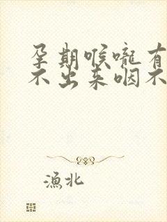 孕期喉咙有痰咳不出来咽不下去怎么办