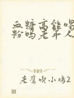 血糖高能喝驼奶粉吗老年人