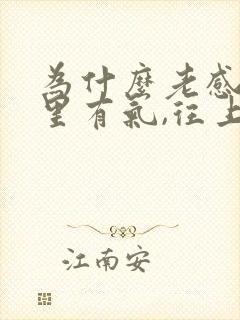 为什么老感觉胃里有气,往上反