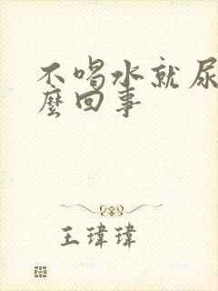 不喝水就尿黄怎么回事