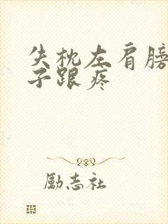 失枕左肩膀到脖子跟疼