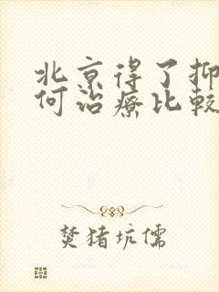 北京得了抑郁如何治疗比较好中医