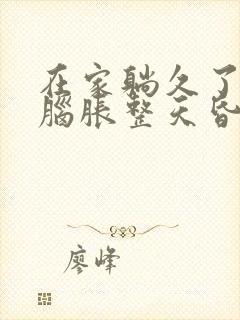 在家躺久了头晕脑胀整天昏昏沉沉