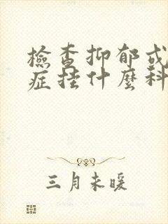 检查抑郁或焦虑症挂什么科