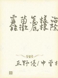 霉菌怎样治疗才能彻底根除