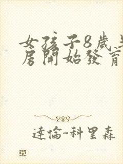 女孩子8岁半乳房开始发育正常吗