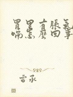 胃里有胀气总打嗝怎么回事