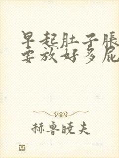 早起肚子胀气,要放好多屁