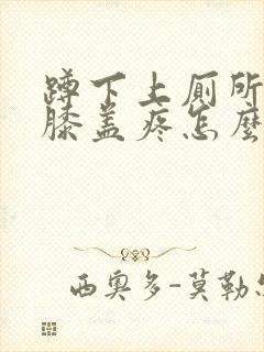 蹲下上厕所起来膝盖疼怎么治