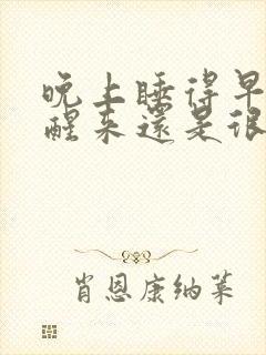 晚上睡得早早晨醒来还是很困