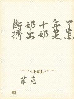 断奶十年了还能挤出奶是怎么回事