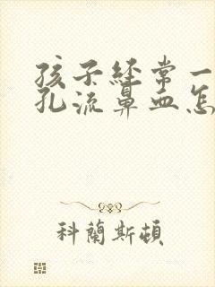 孩子经常一个鼻孔流鼻血怎么回事