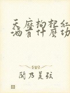 天麻枸杞红枣泡酒有什么功效