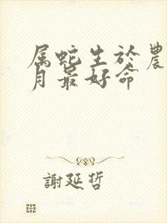 属蛇生于农历几月最好命