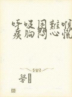 呼吸困难喉咙有痰胸闷心慌