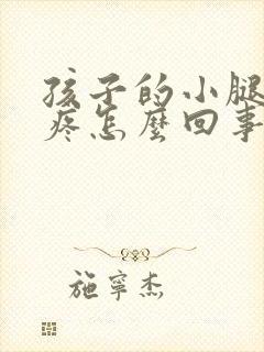 孩子的小腿肌肉疼怎么回事