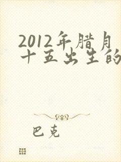 2012年腊月十五出生的男孩好吗