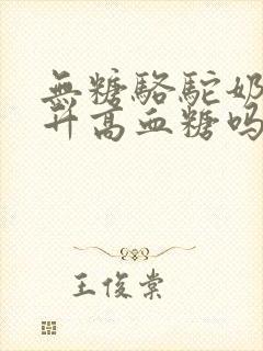 无糖骆驼奶粉会升高血糖吗