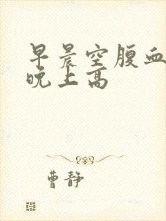 早晨空腹血糖比晚上高