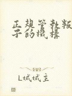 正规管教叛逆孩子的机构