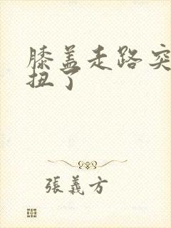 膝盖走路突然像扭了