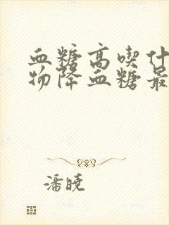 血糖高吃什么食物降血糖最快