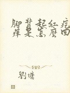 脚背起红疙瘩很痒是怎么回事