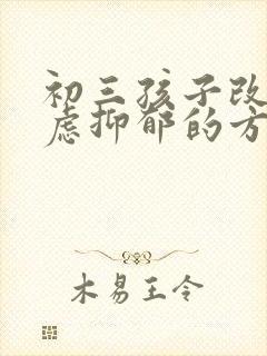 初三孩子改善焦虑抑郁的方法