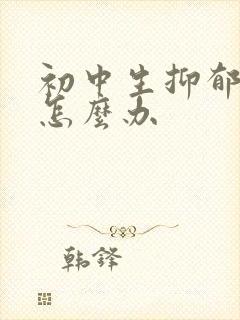 初中生抑郁厌学怎么办