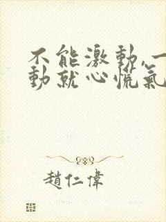 不能激动,一激动就心慌气短呼吸困难