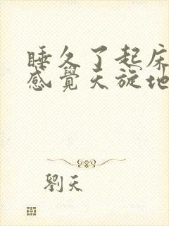 睡久了起床头晕感觉天旋地转是什么原因