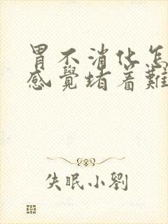 胃不消化怎么办感觉堵着难受吃什么药