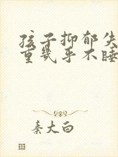 孩子抑郁失眠严重几乎不睡怎么办